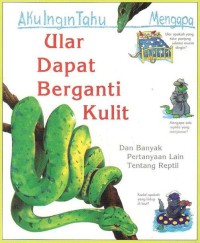 Aku Ingin Tahu Mengapa : Ular dapat berganti kulit : dan banyak pertanyaan lain tentang reptilia