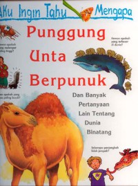 Aku Ingin Tahu Mengapa : Punggung Unta Berpunuk : dan Banyak Pertanyaan Lain Tentang Dunia Binatang