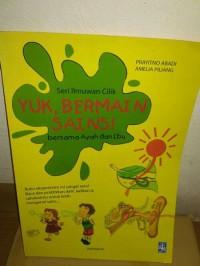 Seri Ilmuwan Cilik : Yuk , bermain Sains Bersama Ayah dan Ibu